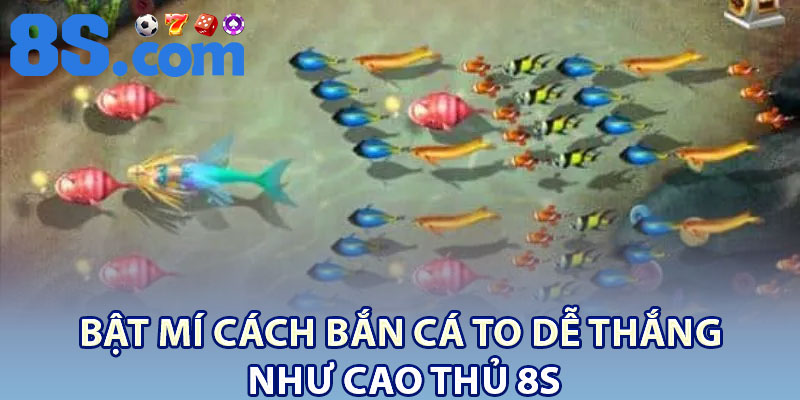 Bật mí cách bắn cá to dễ thắng như cao thủ 8S