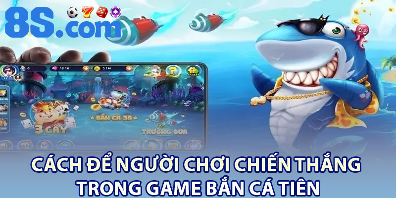 Cách Để Người Chơi Chiến Thắng Trong Game Bắn Cá Tiên