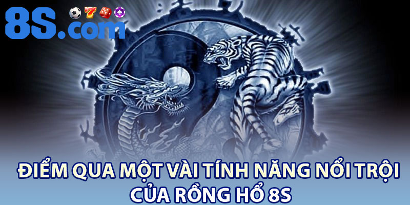 Điểm qua một vài tính năng nổi trội của rồng hổ 8S