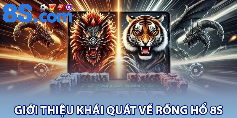 Giới thiệu khái quát về rồng hổ 8S