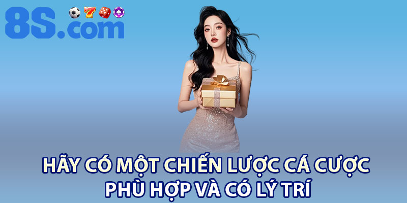 Hãy có một chiến lược cá cược phù hợp và có lý trí