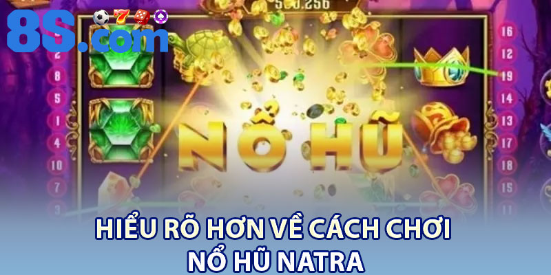 Hiểu Rõ Hơn Về Cách Chơi Nổ Hũ Natra