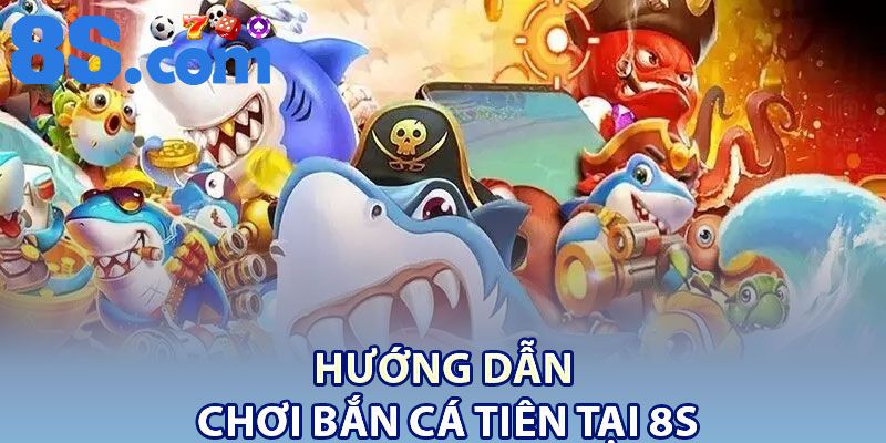 Hướng Dẫn Chơi Bắn Cá Tiên Tại 8S