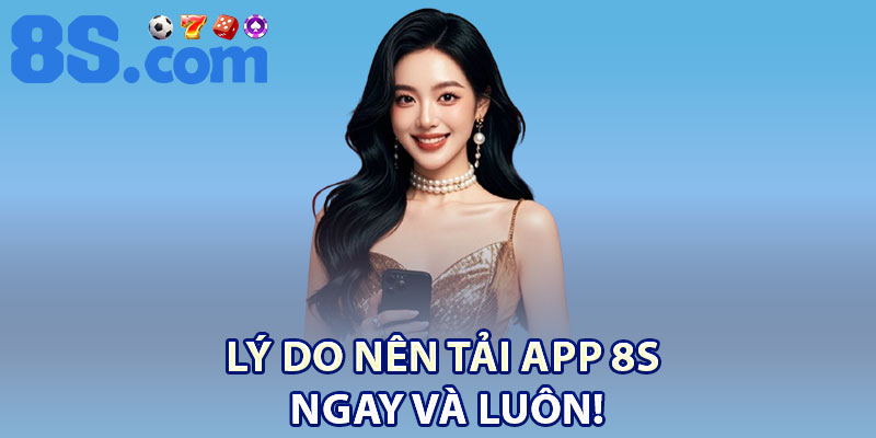 Lý do nên tải app 8S ngay và luôn!
