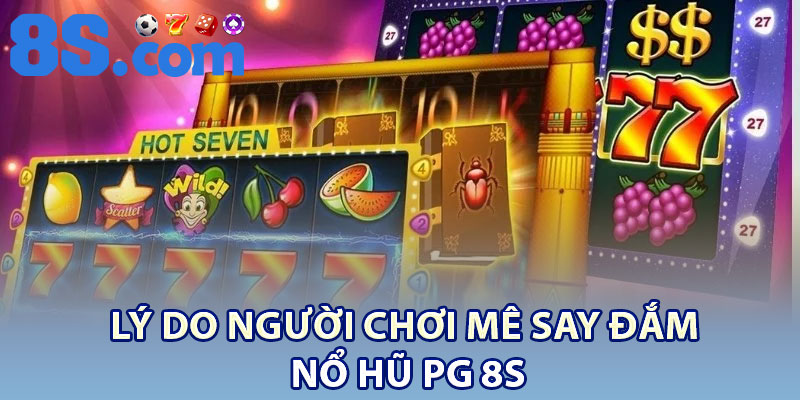 Lý do người chơi mê say đắm Nổ hũ PG 8S