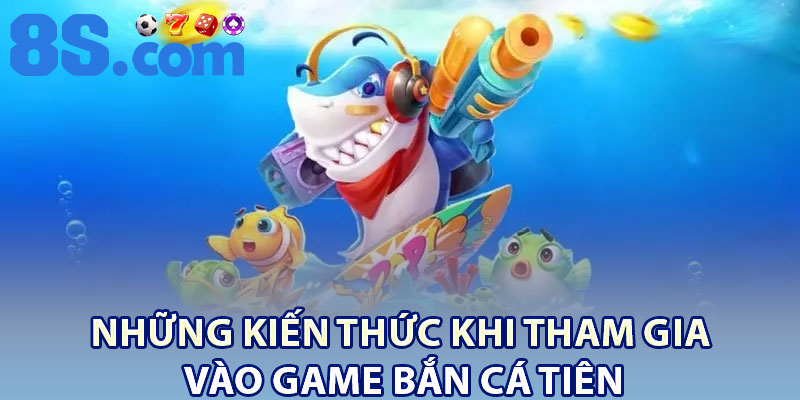 Những Kiến Thức Khi Tham Gia Vào Game Bắn Cá Tiên