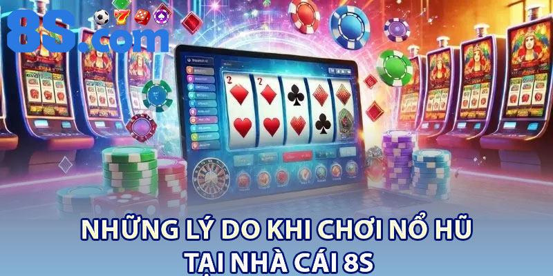 Những Lý Do Khi Chơi Nổ Hũ Tại Nhà Cái 8S