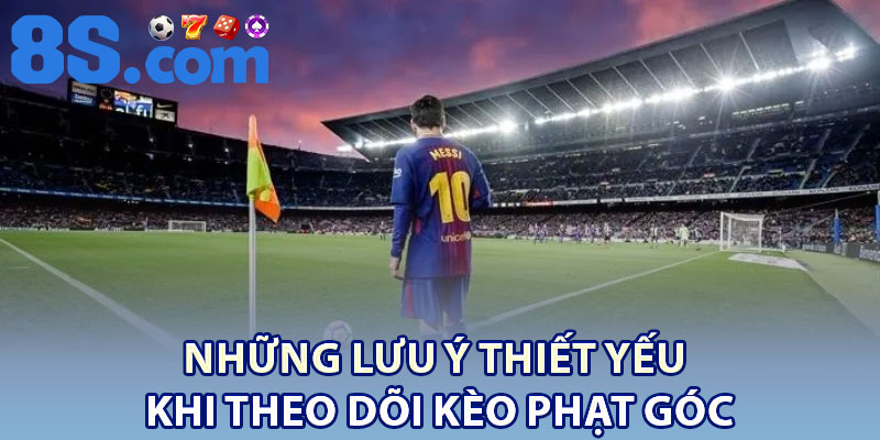 Những lưu ý thiết yếu khi theo dõi kèo phạt góc