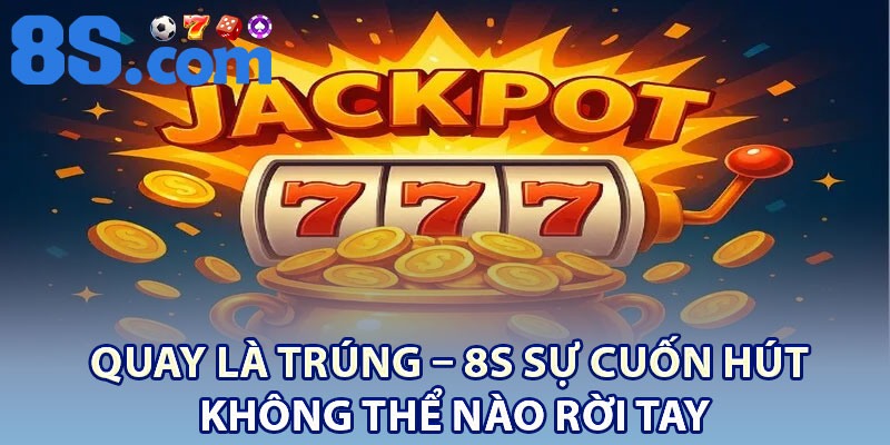 Quay là trúng – 8S sự cuốn hút không thể nào rời tay
