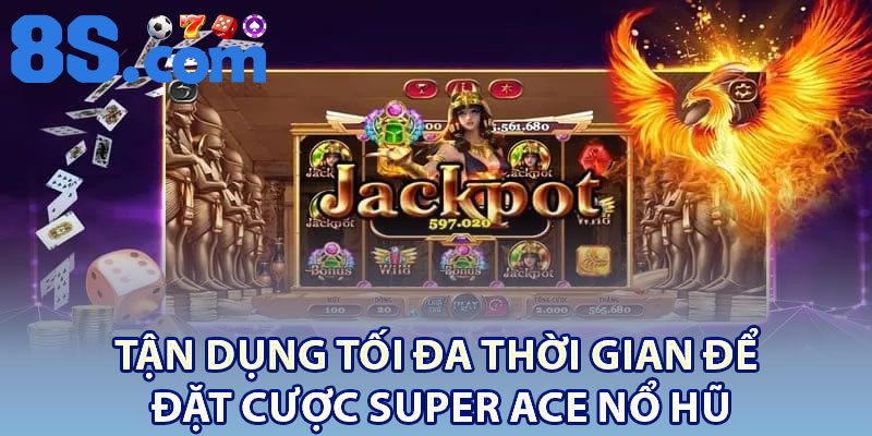 Tận dụng tối đa thời gian để đặt cược Super Ace Nổ Hũ