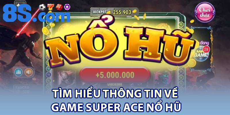 Tìm hiểu một vài thông tin liên quan về tựa game siêu hot hit super ACE nổ hũ