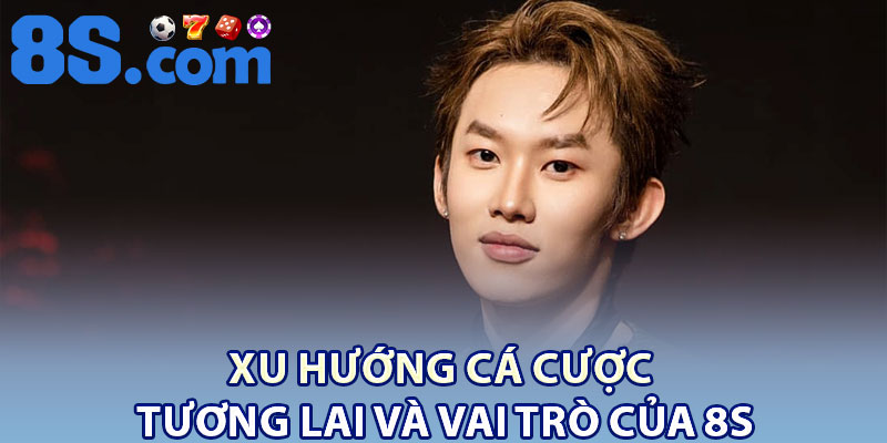 Xu hướng cá cược tương lai và vai trò của 8S
