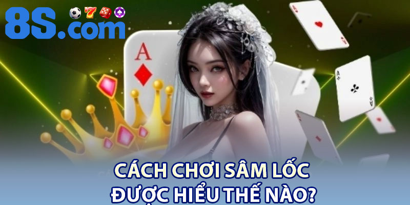 Cách chơi sâm lốc được hiểu thế nào?